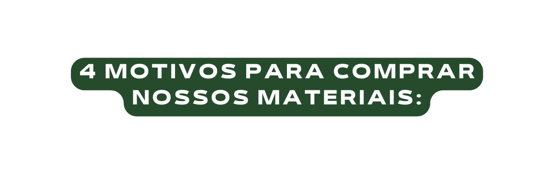 4 motivos para comprar nossos materiais